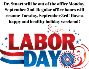 Copy of Dr. Stuart will be out of the office Monday September 2nd. Regular office hours will resume Tuesday September 3rd! Have a happy and healthy holiday weekend!