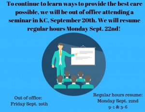 We love continuing to learn ways to provide the best care possible. We will be out of the office attending a seminar in Kansas City, on Friday September 20th. Regular hours will resume Monday, September 22nd. 